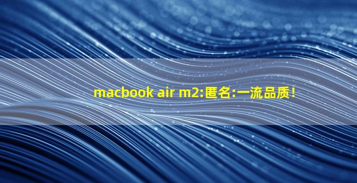 macbook air m2:匿名:一流品质！